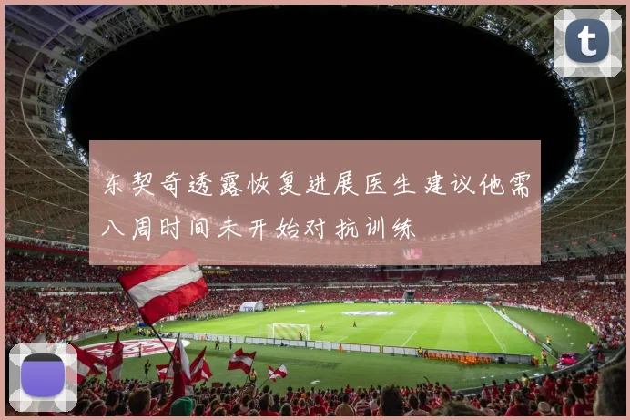 东契奇透露恢复进展医生建议他需八周时间未开始对抗训练