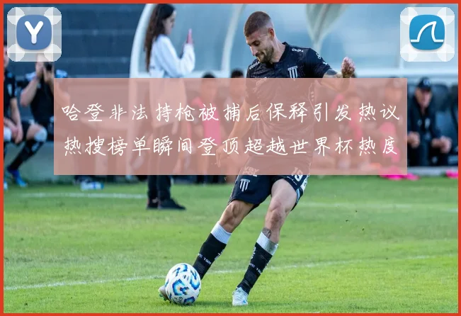 哈登非法持枪被捕后保释引发热议热搜榜单瞬间登顶超越世界杯热度
