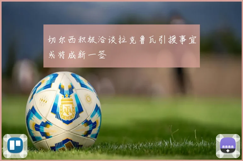 切尔西积极洽谈拉克鲁瓦引援事宜或将成新一签