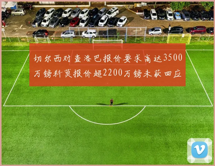 切尔西对查洛巴报价要求高达3500万镑科莫报价超2200万镑未获回应