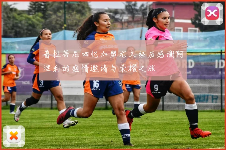 普拉蒂尼回忆加盟尤文经历感谢阿涅利的盛情邀请与荣耀之旅