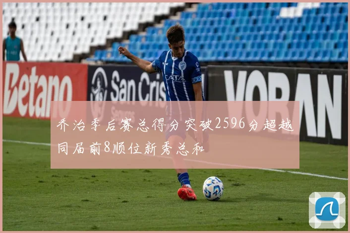 乔治季后赛总得分突破2596分超越同届前8顺位新秀总和