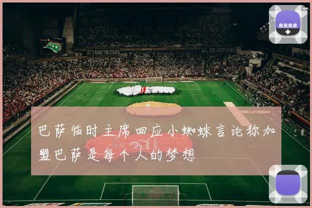 巴萨临时主席回应小蜘蛛言论称加盟巴萨是每个人的梦想
