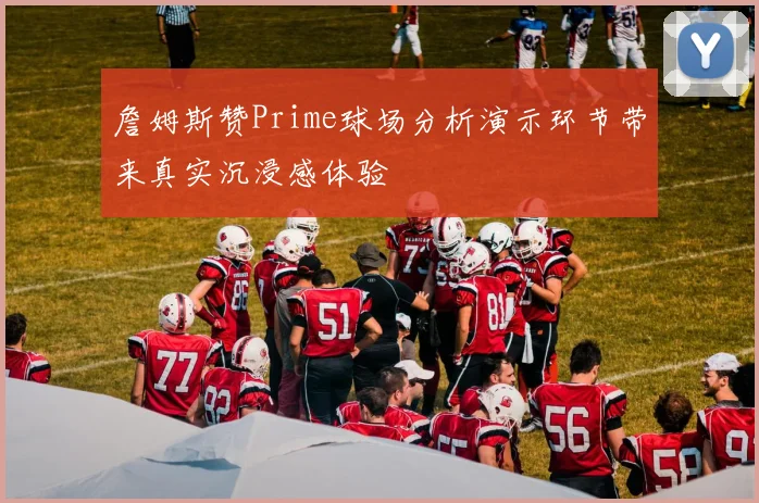 詹姆斯赞Prime球场分析演示环节带来真实沉浸感体验